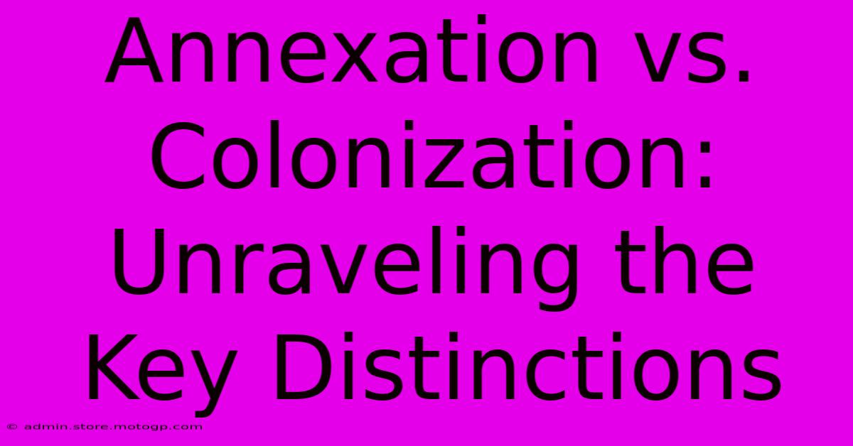 Annexation Vs. Colonization: Unraveling The Key Distinctions