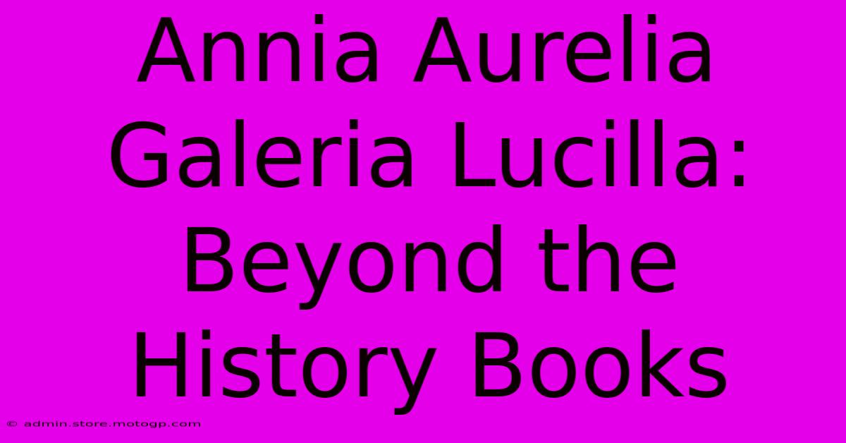 Annia Aurelia Galeria Lucilla: Beyond The History Books