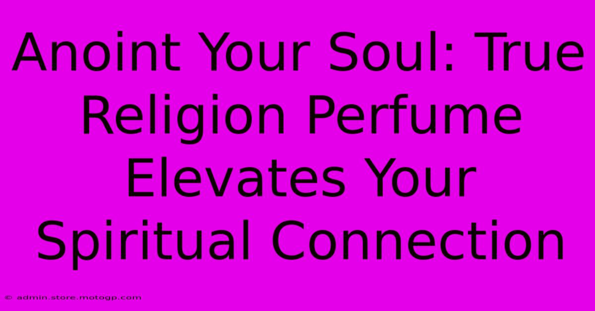 Anoint Your Soul: True Religion Perfume Elevates Your Spiritual Connection