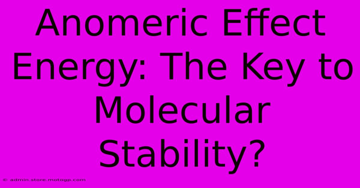 Anomeric Effect Energy: The Key To Molecular Stability?