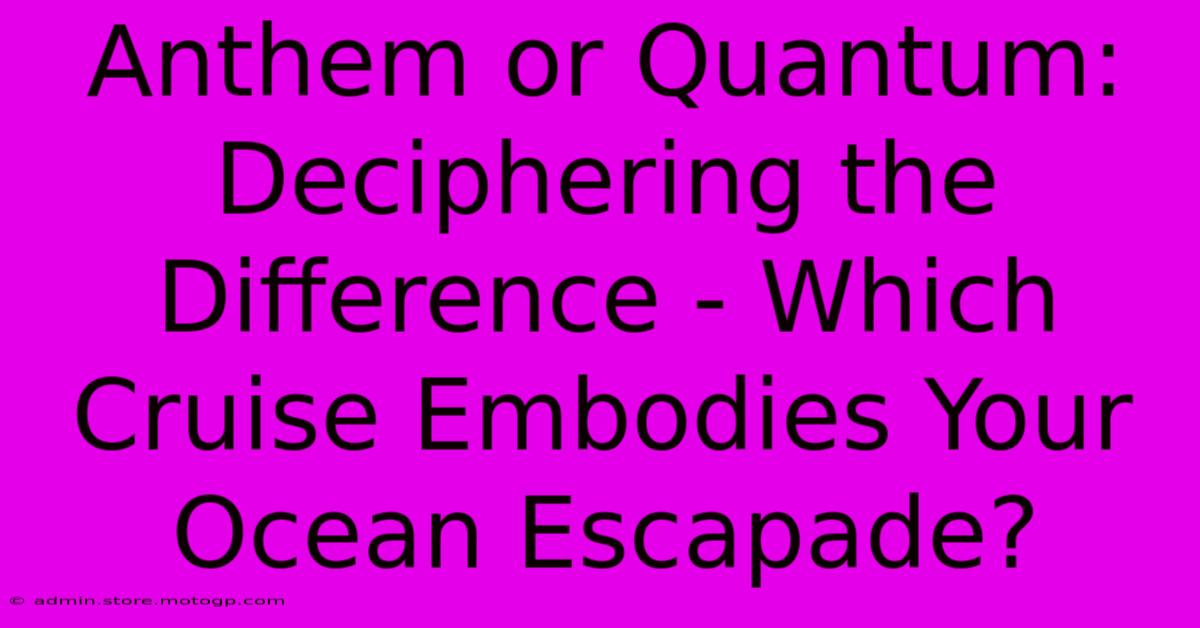 Anthem Or Quantum: Deciphering The Difference - Which Cruise Embodies Your Ocean Escapade?