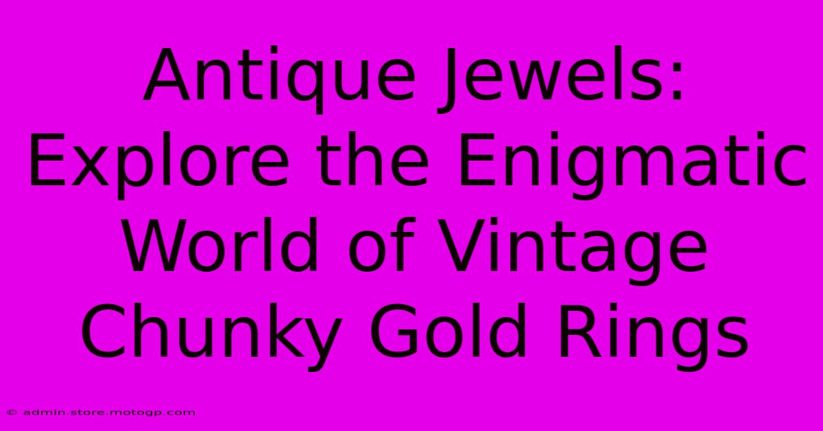 Antique Jewels: Explore The Enigmatic World Of Vintage Chunky Gold Rings