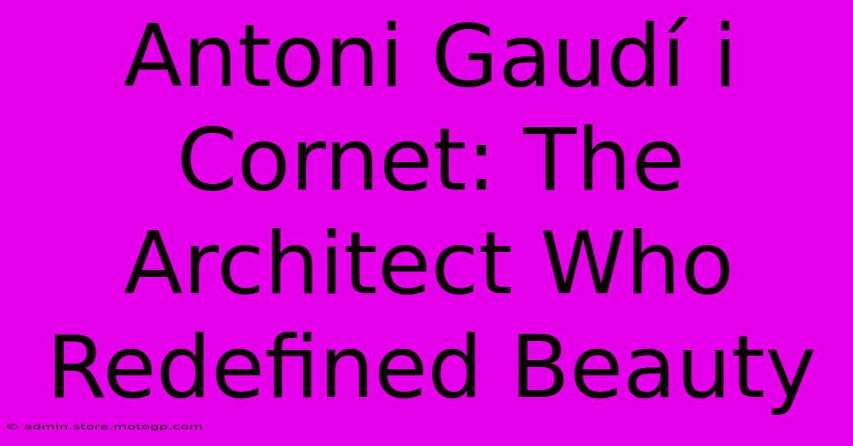 Antoni Gaudí I Cornet: The Architect Who Redefined Beauty