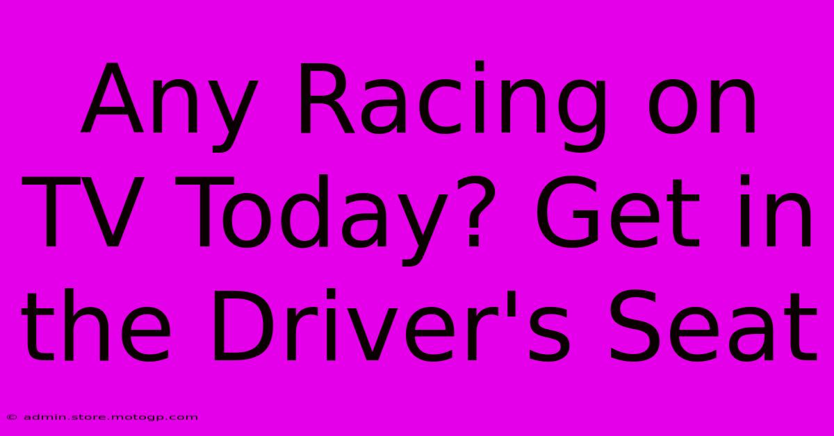 Any Racing On TV Today? Get In The Driver's Seat