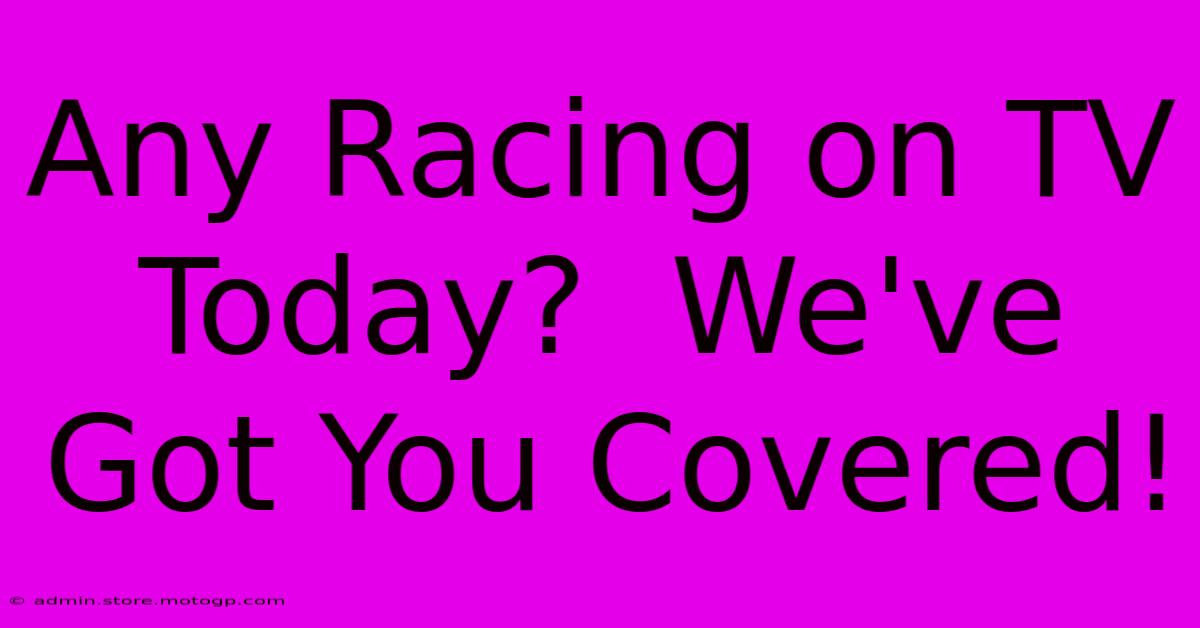 Any Racing On TV Today?  We've Got You Covered!