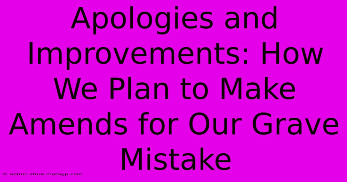 Apologies And Improvements: How We Plan To Make Amends For Our Grave Mistake