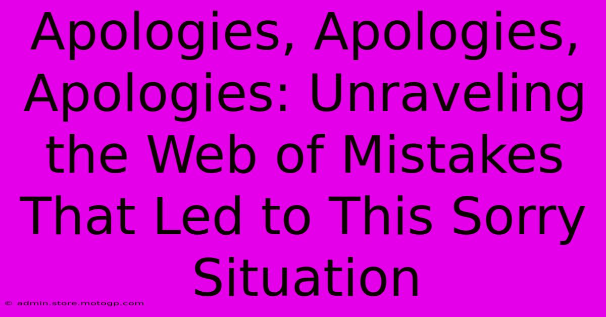 Apologies, Apologies, Apologies: Unraveling The Web Of Mistakes That Led To This Sorry Situation