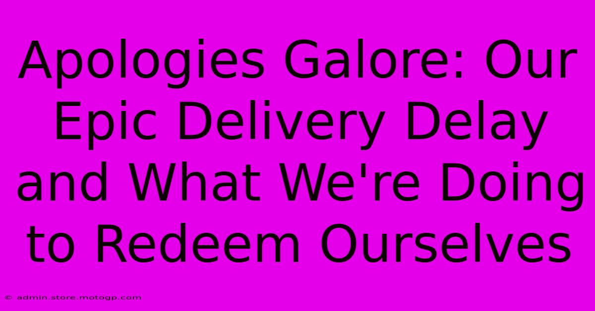 Apologies Galore: Our Epic Delivery Delay And What We're Doing To Redeem Ourselves