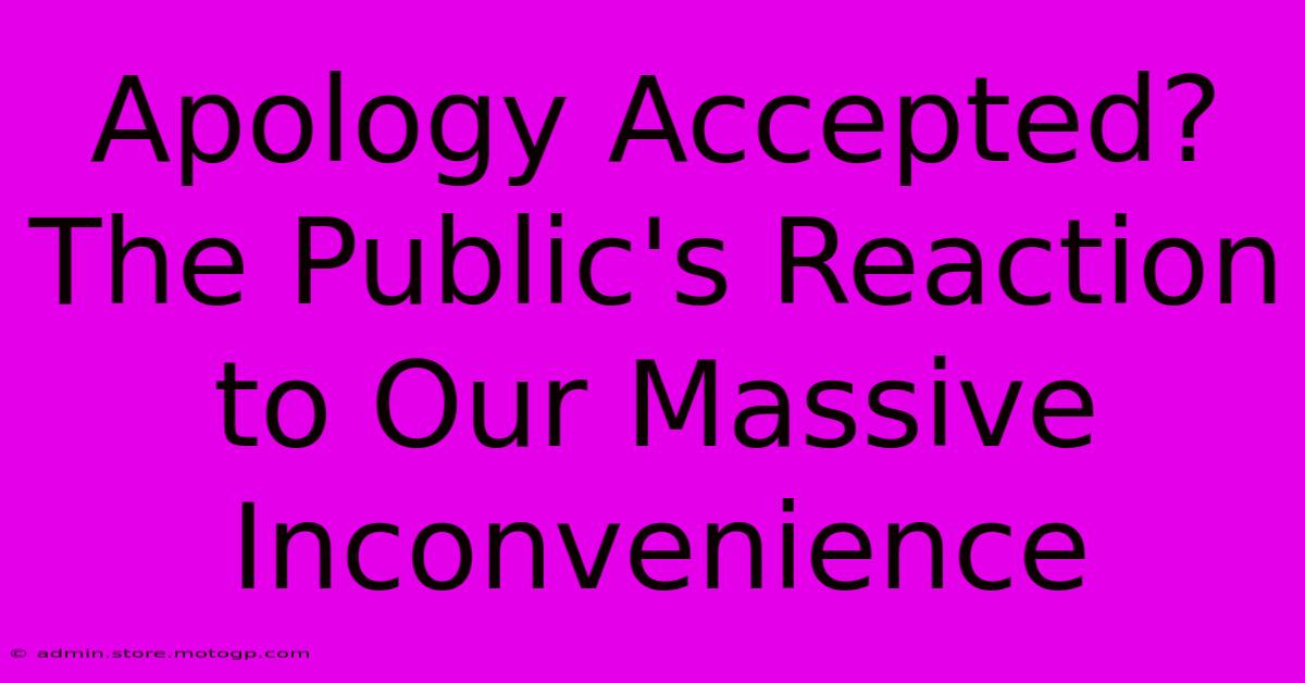 Apology Accepted? The Public's Reaction To Our Massive Inconvenience