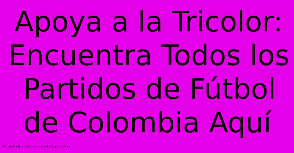 Apoya A La Tricolor: Encuentra Todos Los Partidos De Fútbol De Colombia Aquí