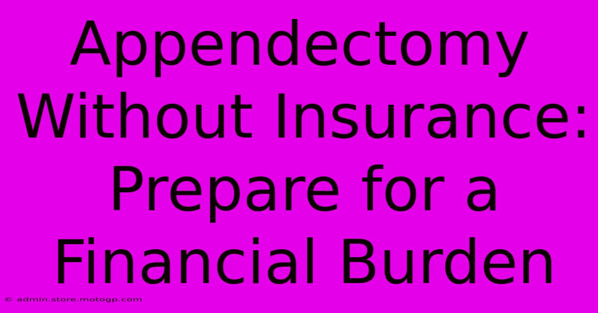 Appendectomy Without Insurance: Prepare For A Financial Burden