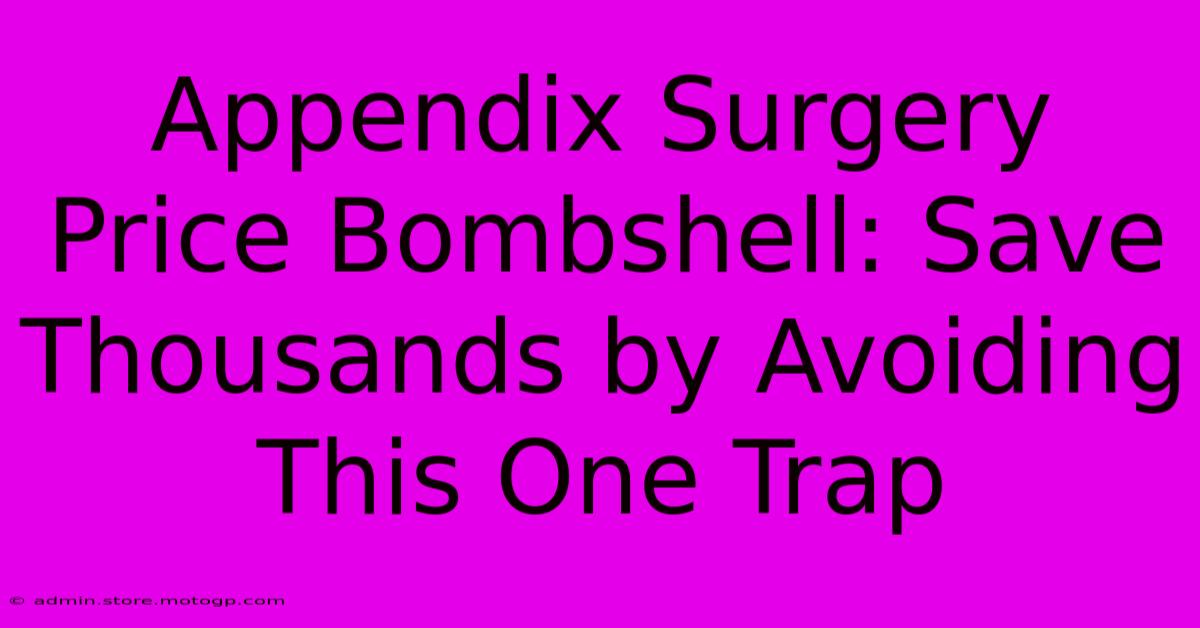 Appendix Surgery Price Bombshell: Save Thousands By Avoiding This One Trap