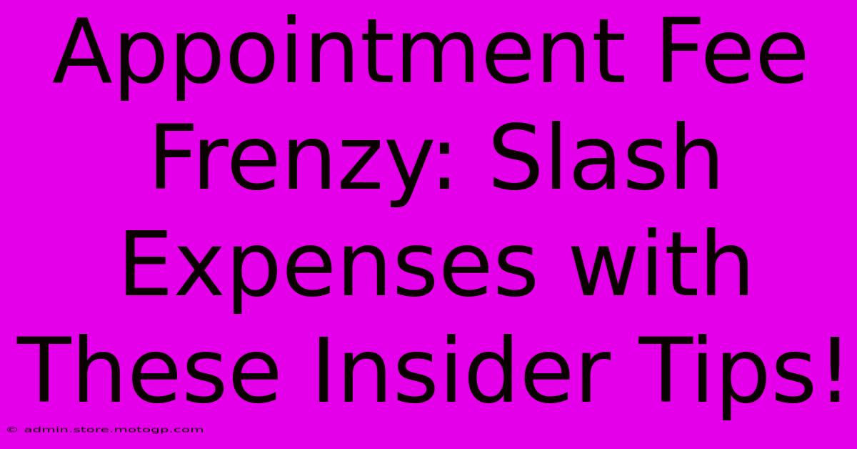 Appointment Fee Frenzy: Slash Expenses With These Insider Tips!