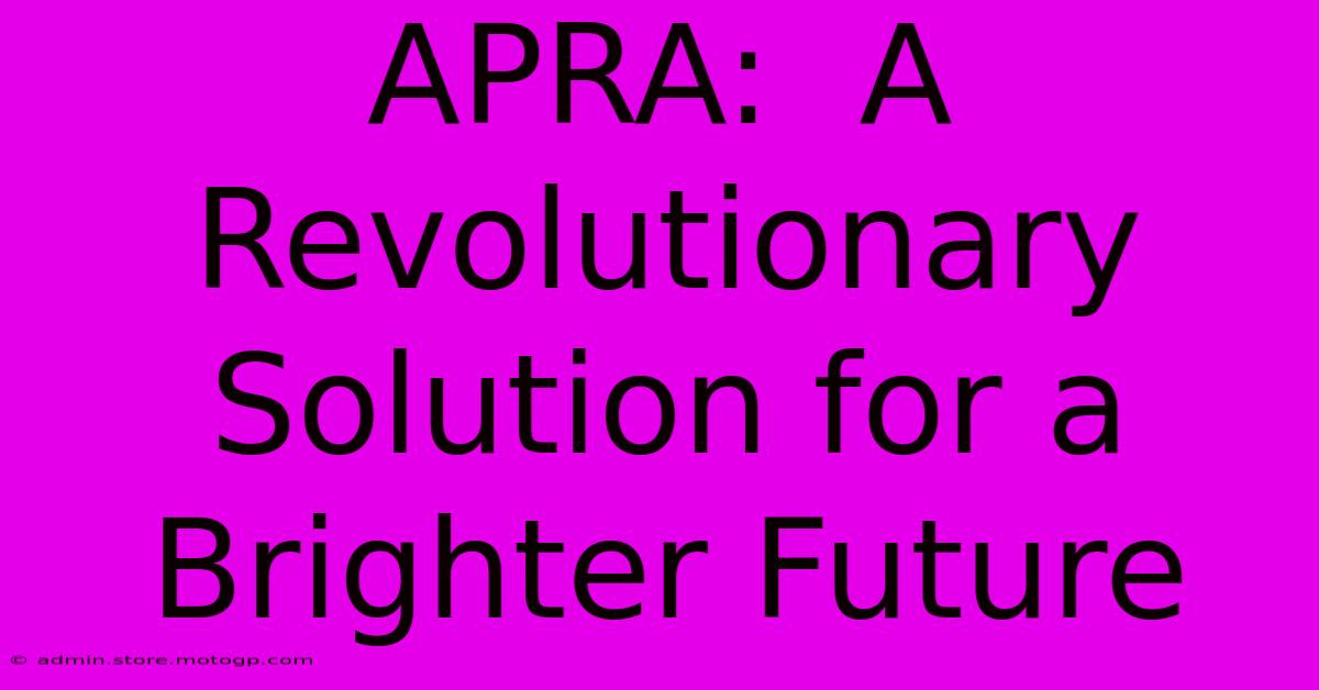 APRA:  A Revolutionary Solution For A Brighter Future