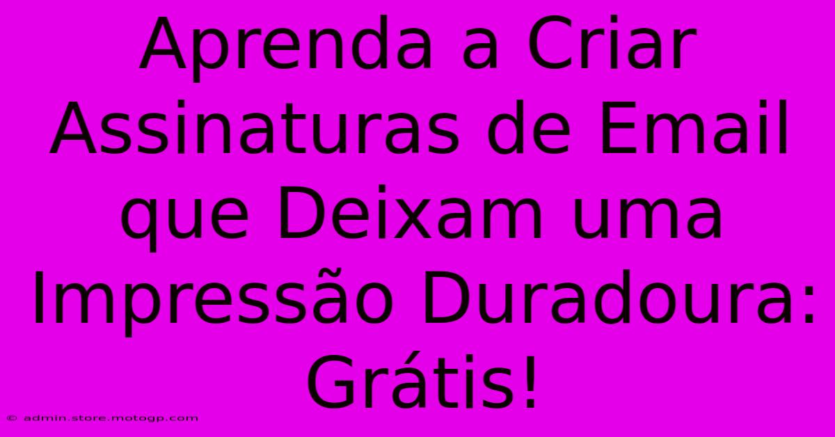 Aprenda A Criar Assinaturas De Email Que Deixam Uma Impressão Duradoura: Grátis!