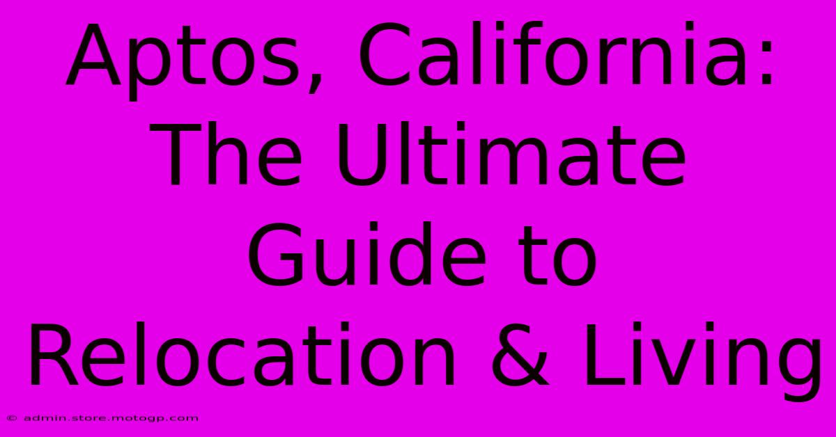 Aptos, California: The Ultimate Guide To Relocation & Living