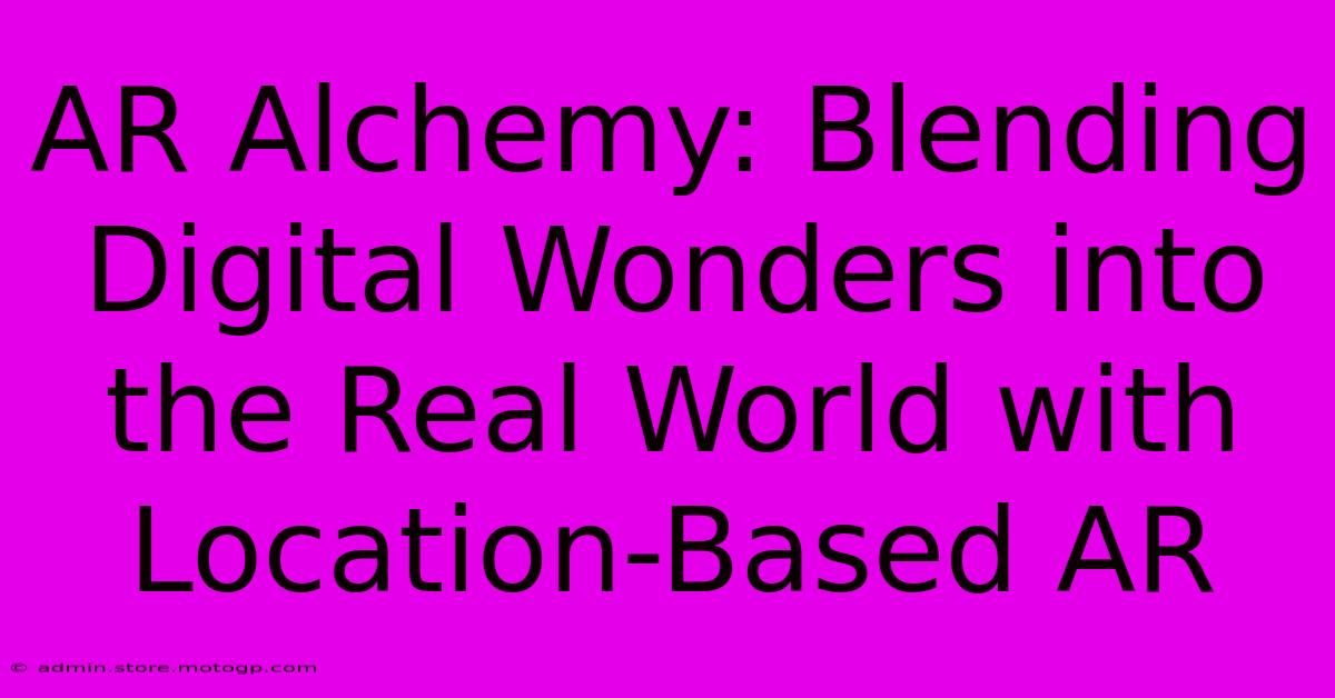 AR Alchemy: Blending Digital Wonders Into The Real World With Location-Based AR