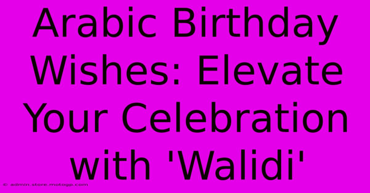 Arabic Birthday Wishes: Elevate Your Celebration With 'Walidi'