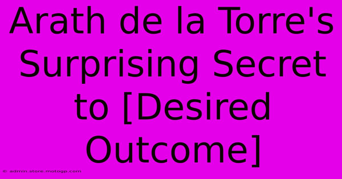 Arath De La Torre's Surprising Secret To [Desired Outcome]