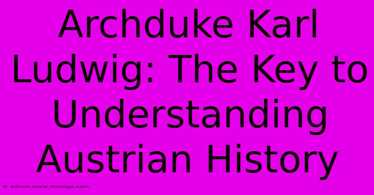 Archduke Karl Ludwig: The Key To Understanding Austrian History