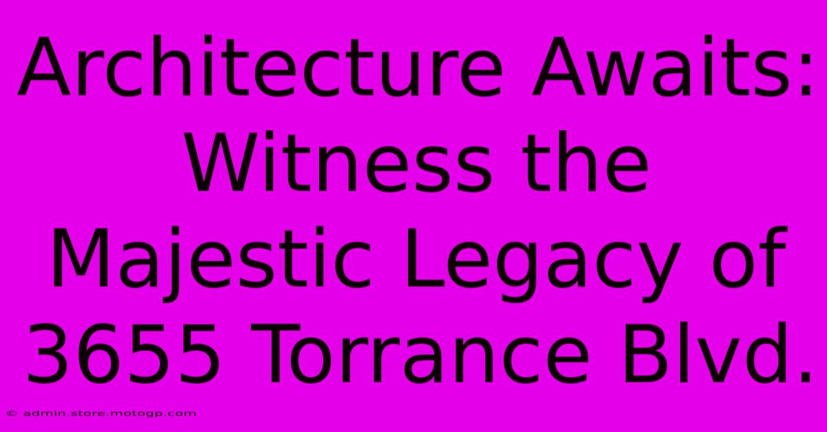 Architecture Awaits: Witness The Majestic Legacy Of 3655 Torrance Blvd.