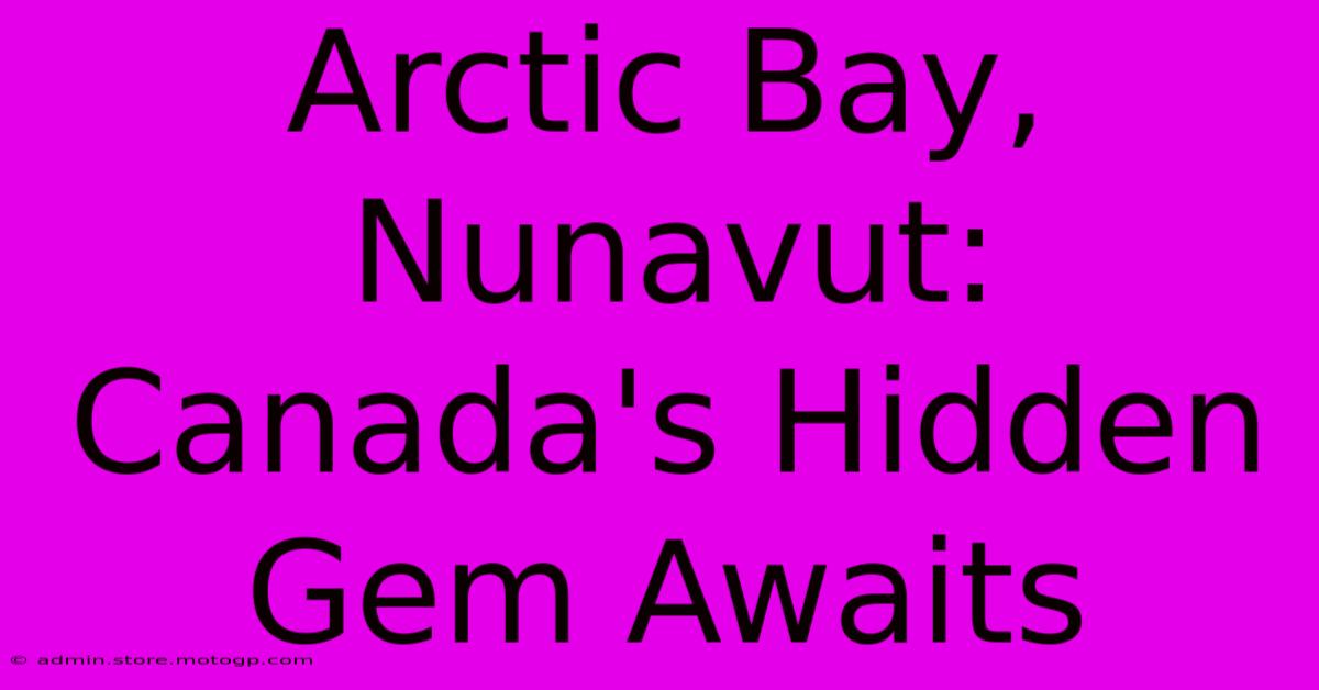 Arctic Bay, Nunavut: Canada's Hidden Gem Awaits