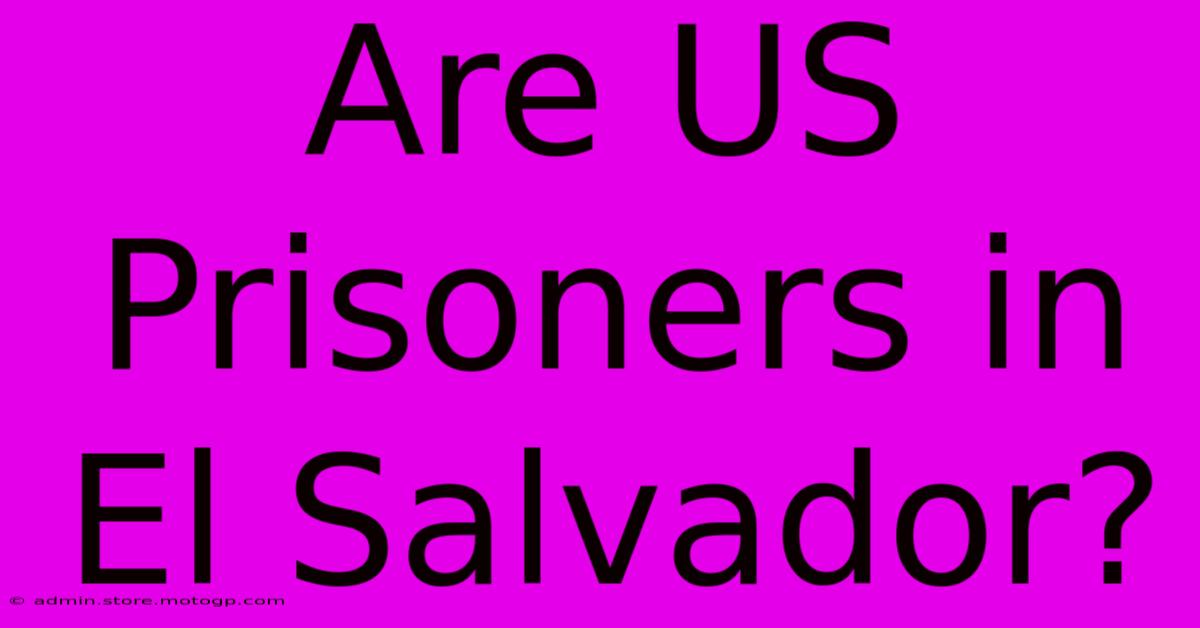 Are US Prisoners In El Salvador?