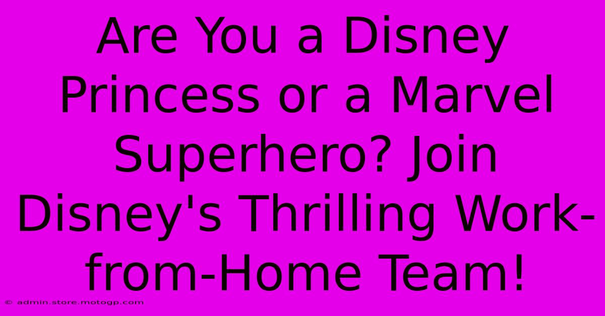 Are You A Disney Princess Or A Marvel Superhero? Join Disney's Thrilling Work-from-Home Team!