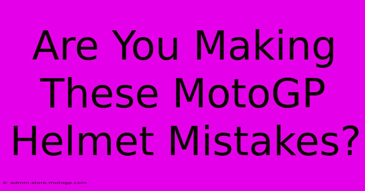 Are You Making These MotoGP Helmet Mistakes?