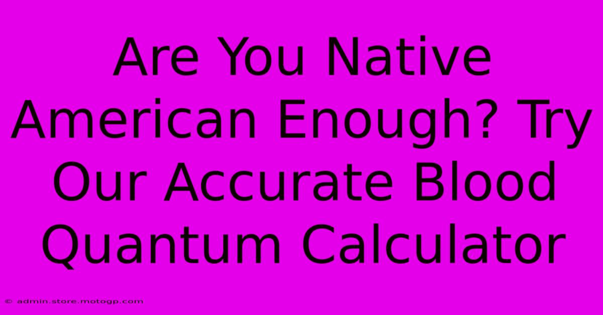 Are You Native American Enough? Try Our Accurate Blood Quantum Calculator