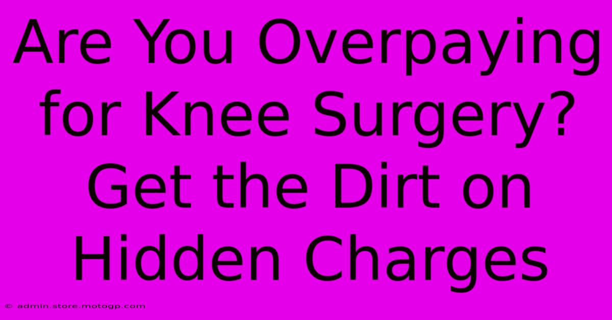 Are You Overpaying For Knee Surgery? Get The Dirt On Hidden Charges