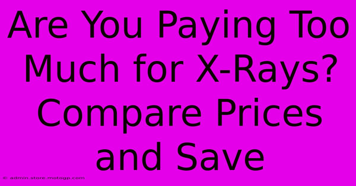 Are You Paying Too Much For X-Rays? Compare Prices And Save