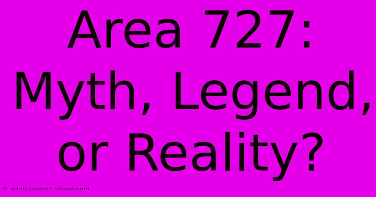 Area 727: Myth, Legend, Or Reality?