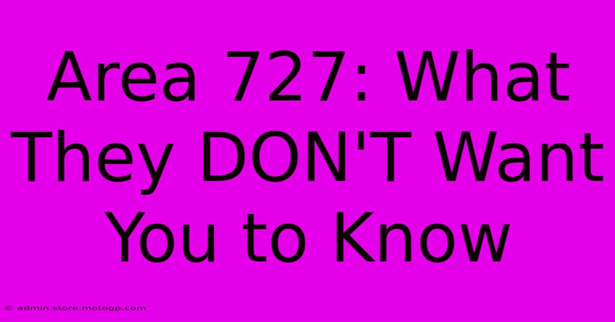 Area 727: What They DON'T Want You To Know