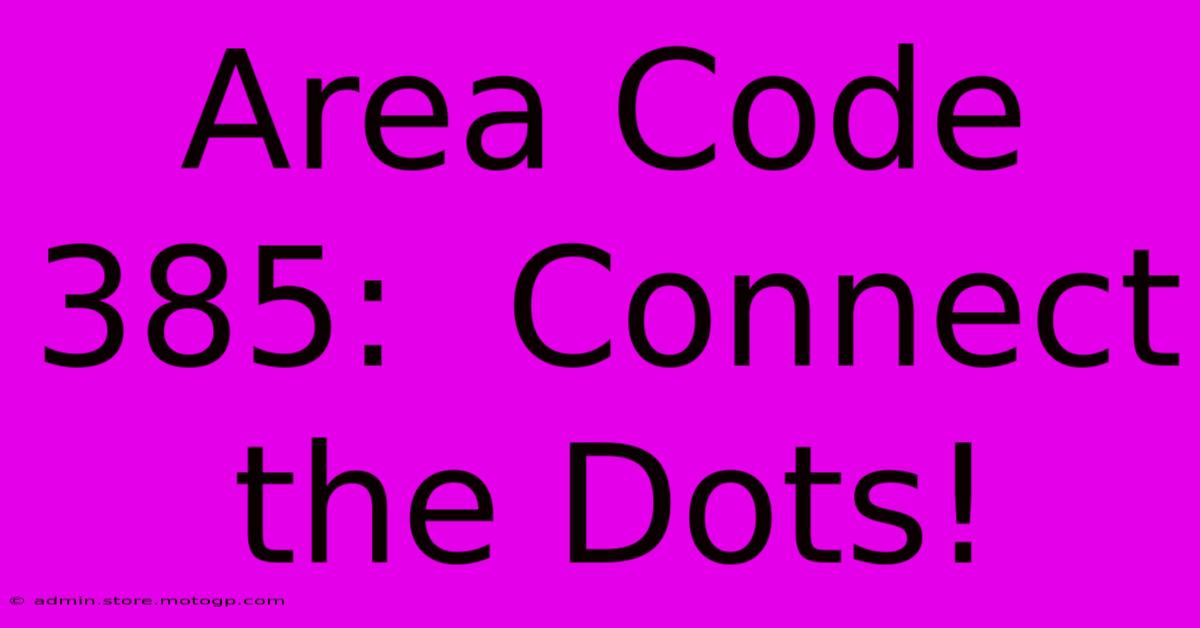 Area Code 385:  Connect The Dots!