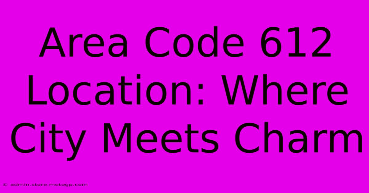 Area Code 612 Location: Where City Meets Charm