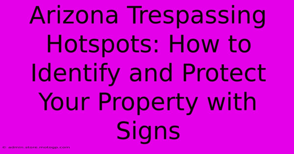 Arizona Trespassing Hotspots: How To Identify And Protect Your Property With Signs