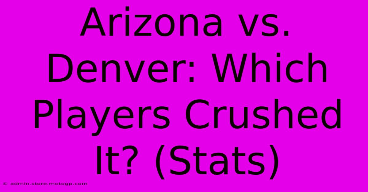 Arizona Vs. Denver: Which Players Crushed It? (Stats)