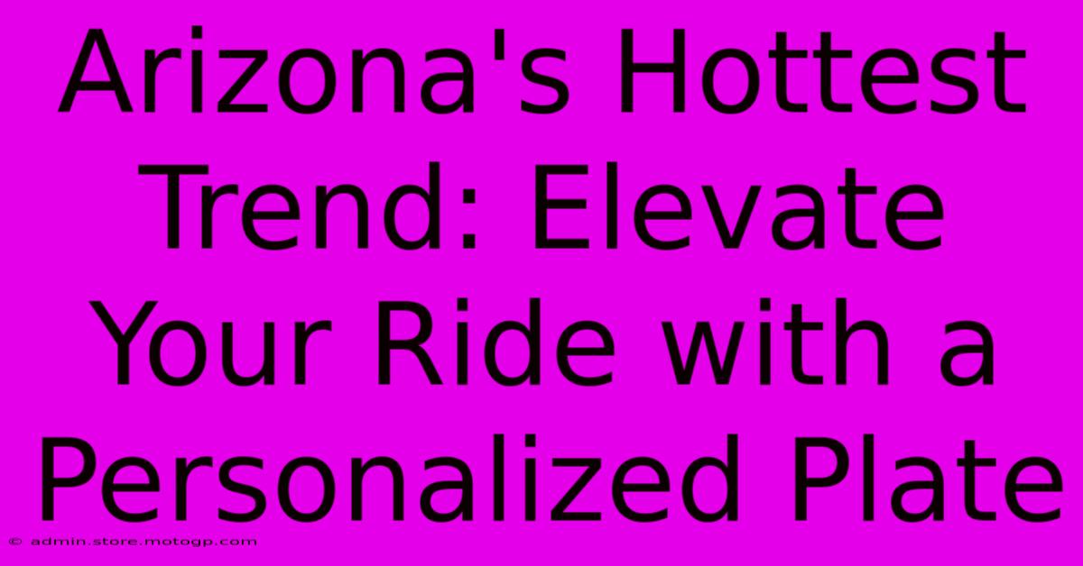 Arizona's Hottest Trend: Elevate Your Ride With A Personalized Plate