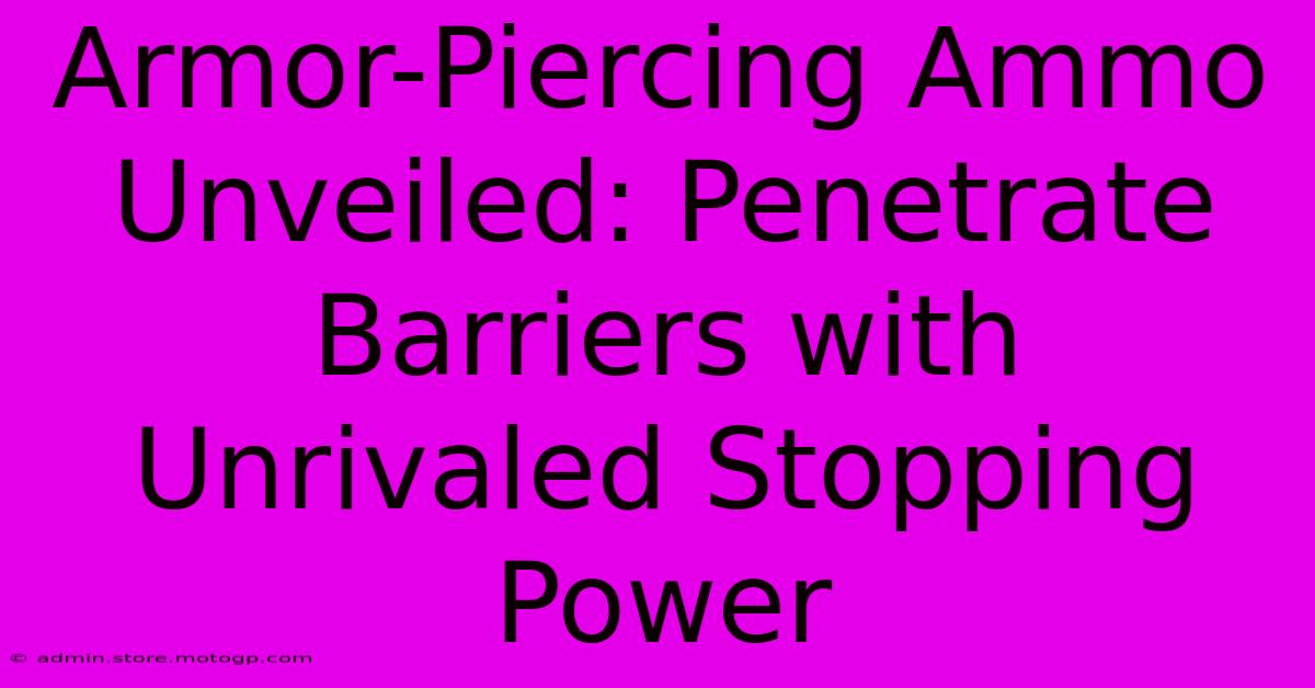 Armor-Piercing Ammo Unveiled: Penetrate Barriers With Unrivaled Stopping Power