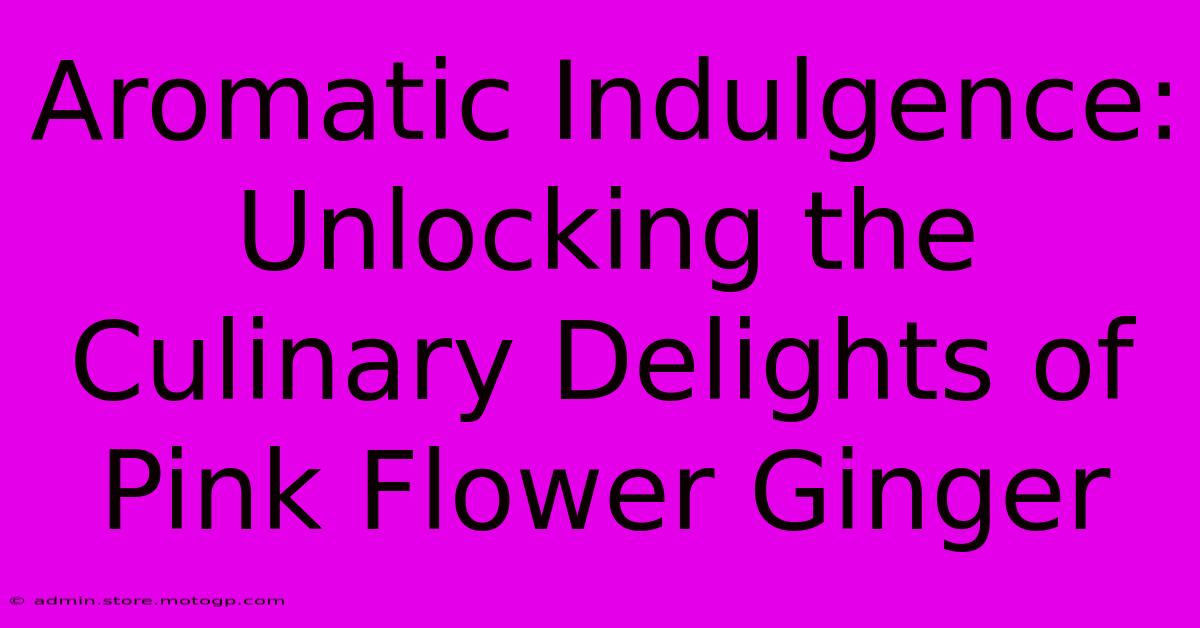 Aromatic Indulgence: Unlocking The Culinary Delights Of Pink Flower Ginger