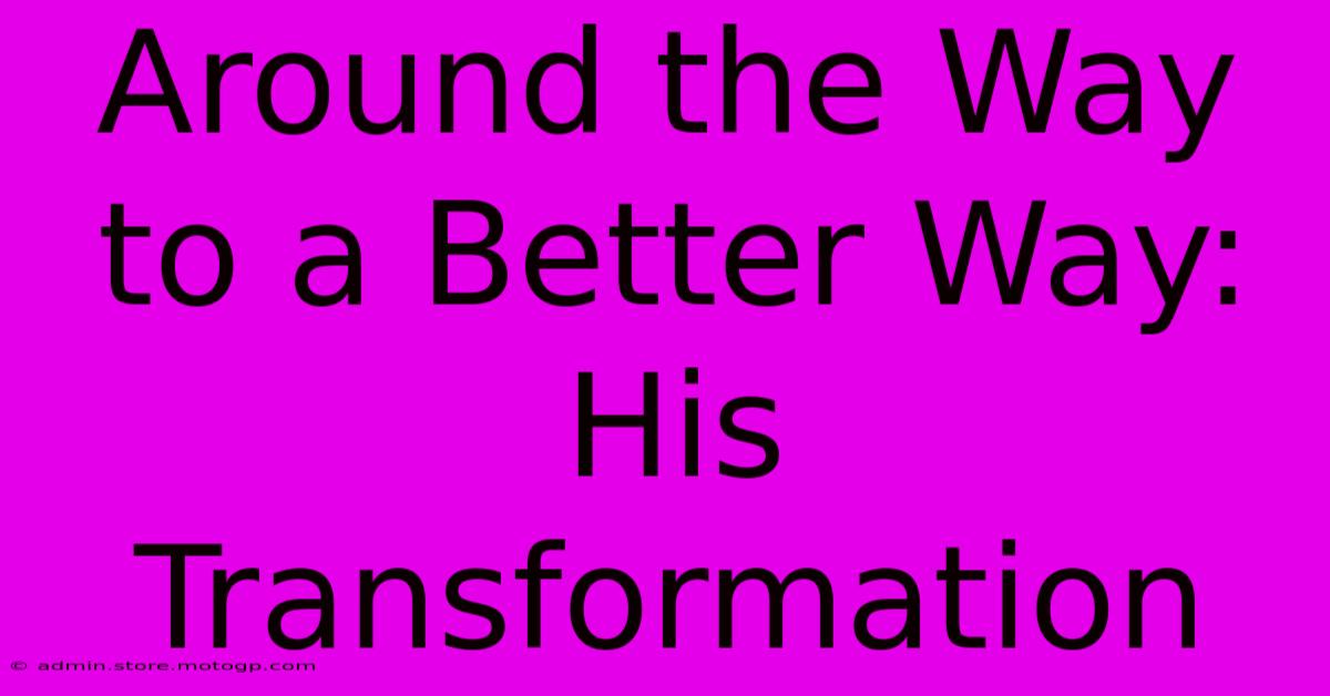 Around The Way To A Better Way: His Transformation