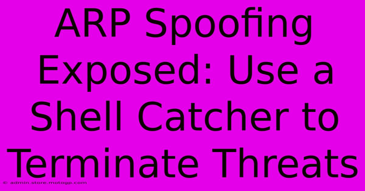 ARP Spoofing Exposed: Use A Shell Catcher To Terminate Threats