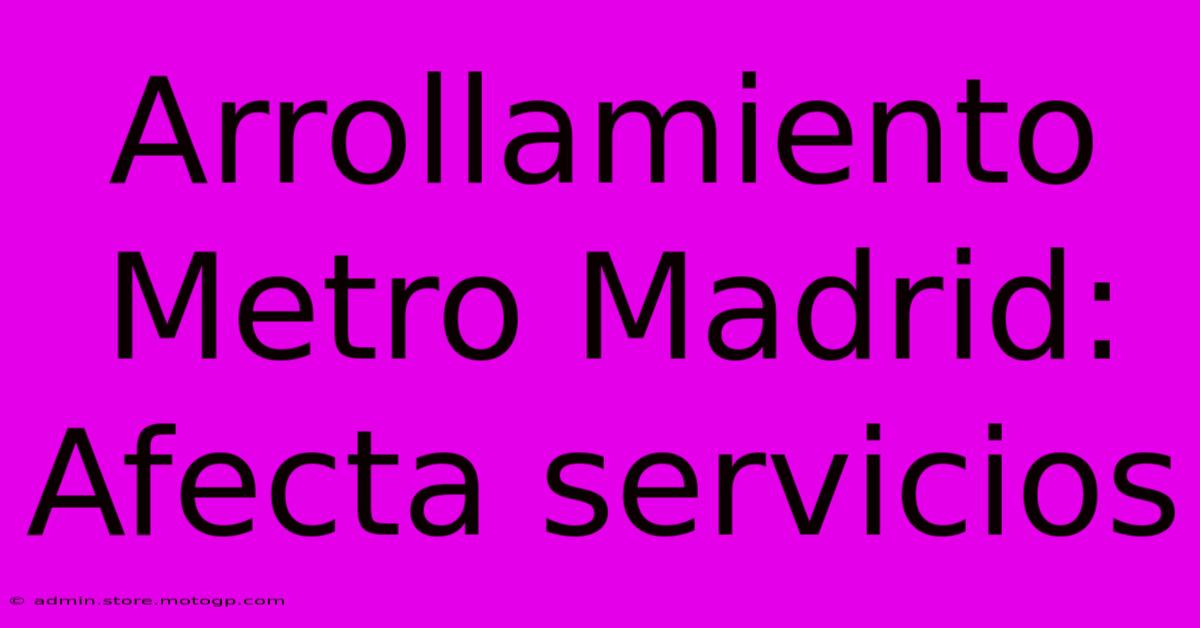 Arrollamiento Metro Madrid: Afecta Servicios