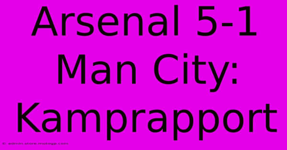 Arsenal 5-1 Man City: Kamprapport