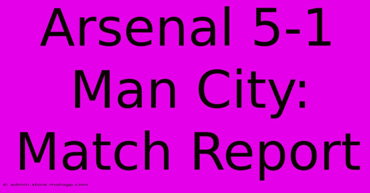 Arsenal 5-1 Man City: Match Report