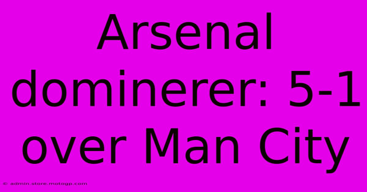 Arsenal Dominerer: 5-1 Over Man City