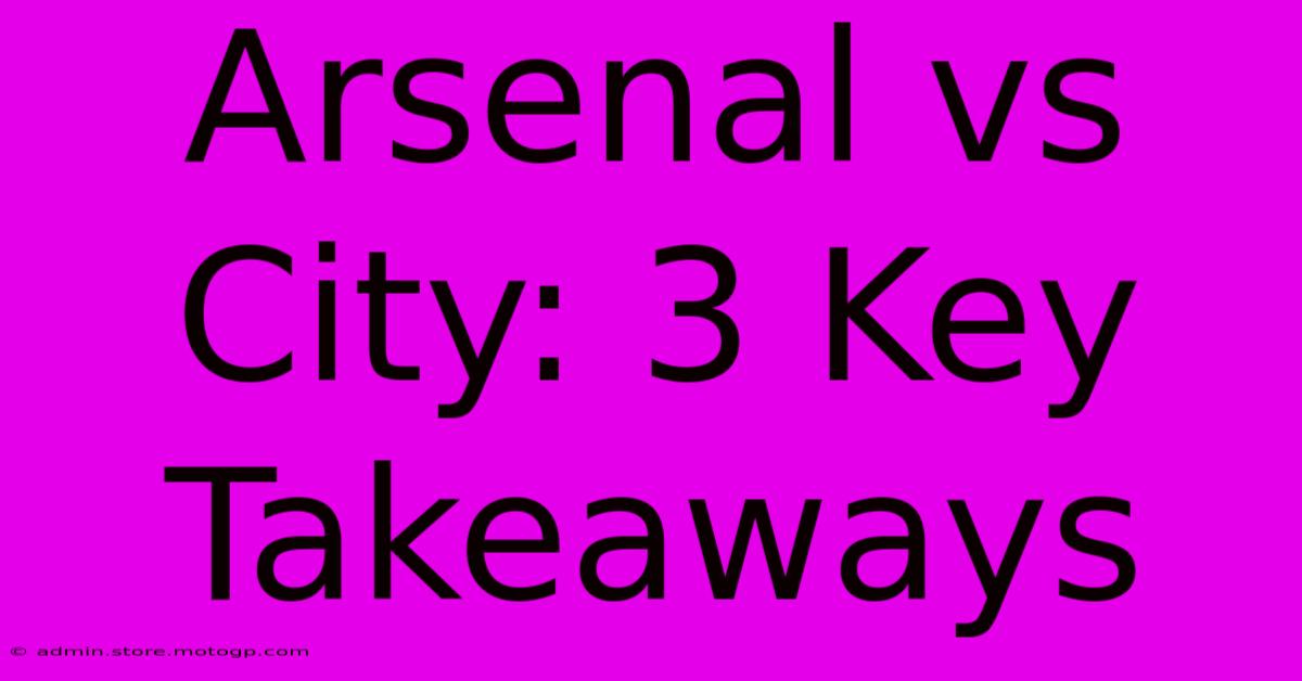 Arsenal Vs City: 3 Key Takeaways