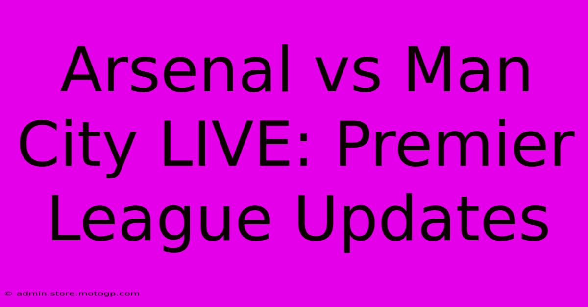 Arsenal Vs Man City LIVE: Premier League Updates