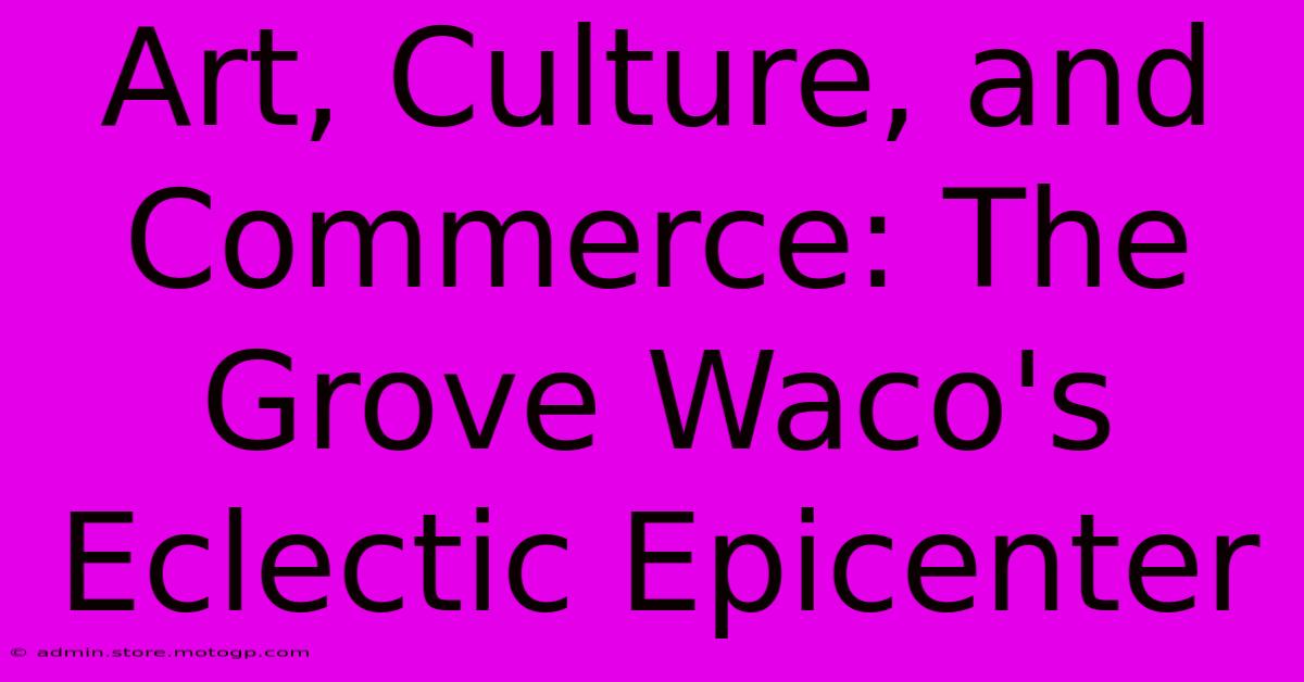 Art, Culture, And Commerce: The Grove Waco's Eclectic Epicenter